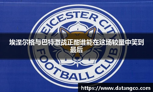 埃涅尔格与巴特激战正酣谁能在这场较量中笑到最后