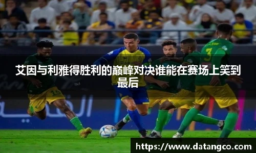 艾因与利雅得胜利的巅峰对决谁能在赛场上笑到最后