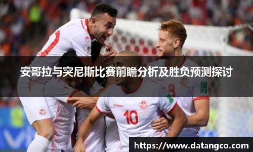 安哥拉与突尼斯比赛前瞻分析及胜负预测探讨