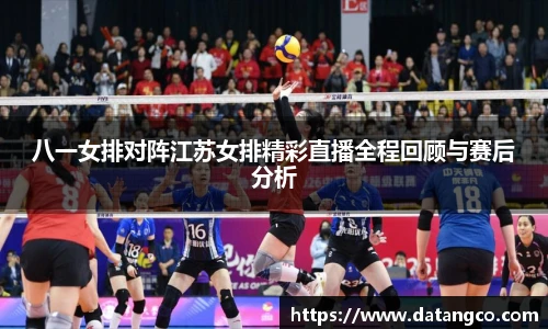 八一女排对阵江苏女排精彩直播全程回顾与赛后分析